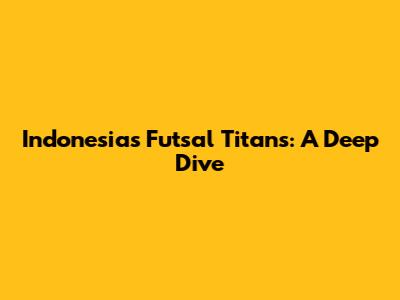Indonesia's Futsal Titans: A Deep Dive