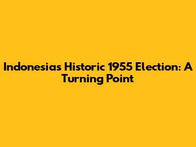 Indonesia's Historic 1955 Election: A Turning Point