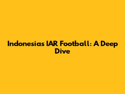 Indonesia's IAR Football: A Deep Dive