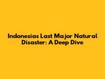 Indonesia's Last Major Natural Disaster: A Deep Dive