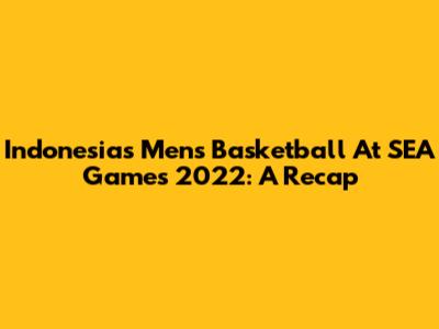 Indonesia's Men's Basketball At SEA Games 2022: A Recap