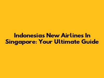 Indonesia's New Airlines In Singapore: Your Ultimate Guide