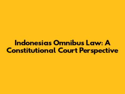 Indonesia's Omnibus Law: A Constitutional Court Perspective