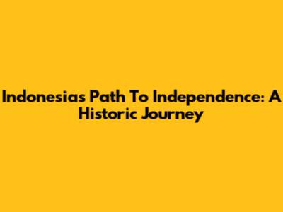Indonesia's Path To Independence: A Historic Journey
