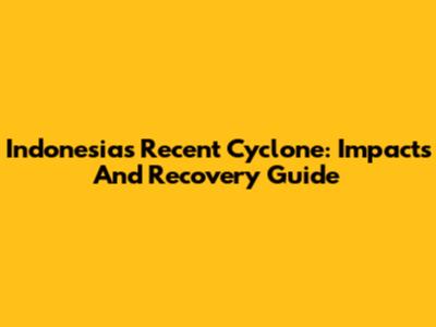 Indonesia's Recent Cyclone: Impacts And Recovery Guide