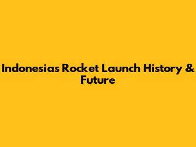 Indonesia's Rocket Launch History & Future