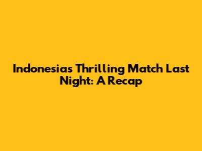 Indonesia's Thrilling Match Last Night: A Recap