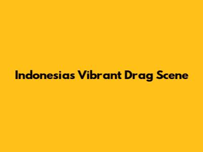 Indonesia's Vibrant Drag Scene