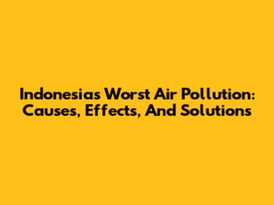 Indonesia's Worst Air Pollution: Causes, Effects, And Solutions