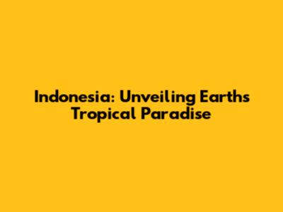 Indonesia: Unveiling Earth's Tropical Paradise