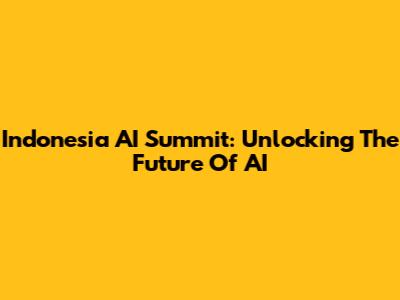 Indonesia AI Summit: Unlocking The Future Of AI