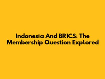 Indonesia And BRICS: The Membership Question Explored