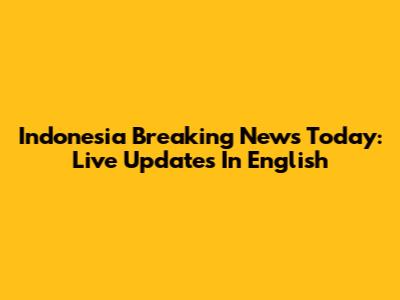 Indonesia Breaking News Today: Live Updates In English