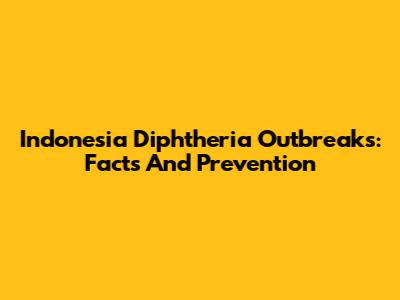 Indonesia Diphtheria Outbreaks: Facts And Prevention