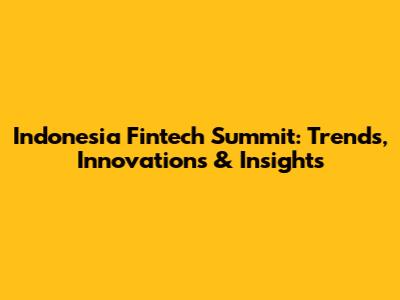 Indonesia Fintech Summit: Trends, Innovations & Insights