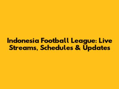 Indonesia Football League: Live Streams, Schedules & Updates