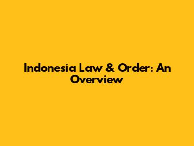 Indonesia Law & Order: An Overview