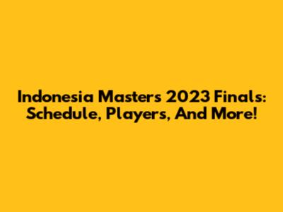 Indonesia Masters 2023 Finals: Schedule, Players, And More!