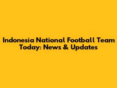 Indonesia National Football Team Today: News & Updates