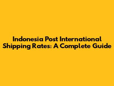 Indonesia Post International Shipping Rates: A Complete Guide