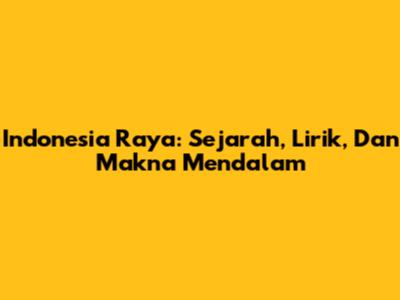 Indonesia Raya: Sejarah, Lirik, Dan Makna Mendalam