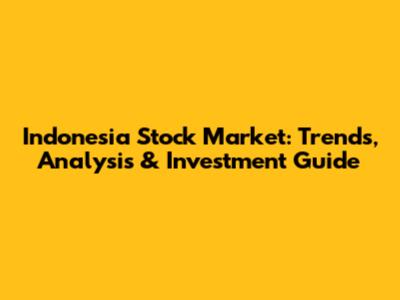 Indonesia Stock Market: Trends, Analysis & Investment Guide