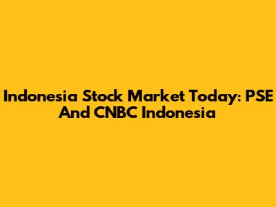 Indonesia Stock Market Today: PSE And CNBC Indonesia