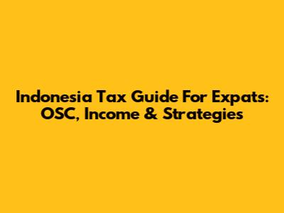 Indonesia Tax Guide For Expats: OSC, Income & Strategies