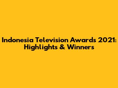 Indonesia Television Awards 2021: Highlights & Winners