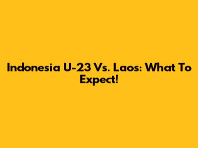 Indonesia U-23 Vs. Laos: What To Expect!