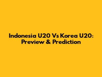 Indonesia U20 Vs Korea U20: Preview & Prediction