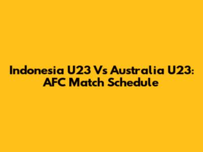 Indonesia U23 Vs Australia U23: AFC Match Schedule
