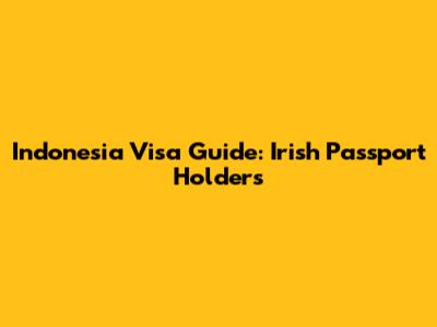 Indonesia Visa Guide: Irish Passport Holders