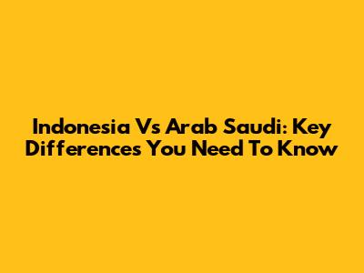 Indonesia Vs Arab Saudi: Key Differences You Need To Know