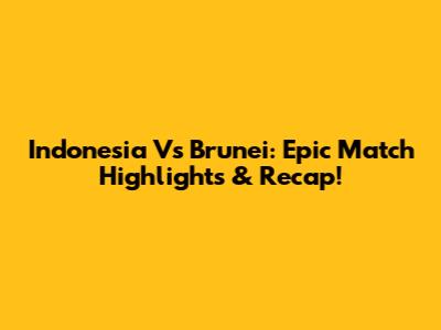 Indonesia Vs Brunei: Epic Match Highlights & Recap!