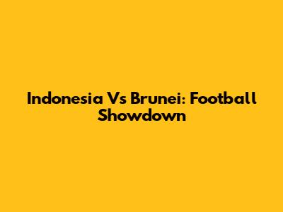 Indonesia Vs Brunei: Football Showdown
