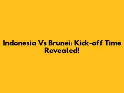 Indonesia Vs Brunei: Kick-off Time Revealed!