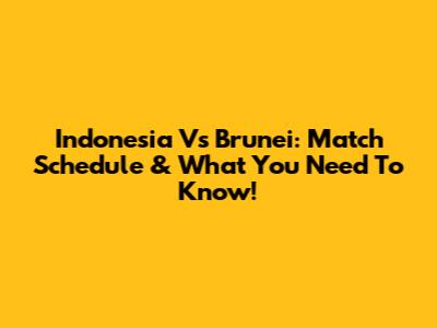 Indonesia Vs Brunei: Match Schedule & What You Need To Know!