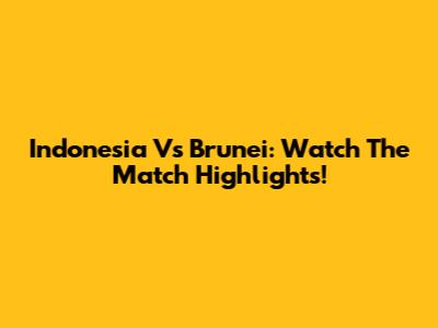 Indonesia Vs Brunei: Watch The Match Highlights!