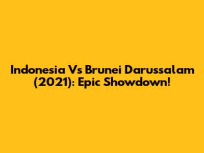 Indonesia Vs Brunei Darussalam (2021): Epic Showdown!