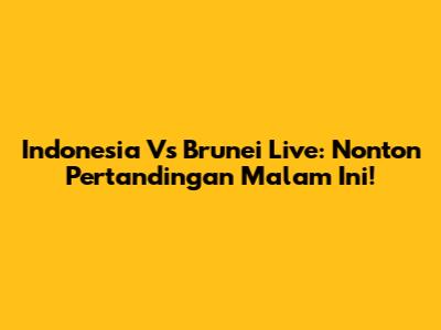Indonesia Vs Brunei Live: Nonton Pertandingan Malam Ini!