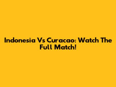 Indonesia Vs Curacao: Watch The Full Match!