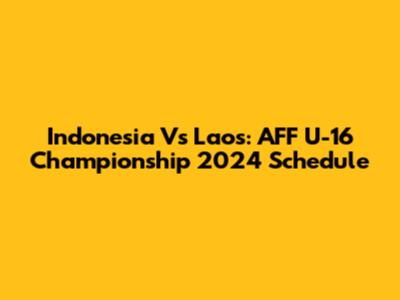 Indonesia Vs Laos: AFF U-16 Championship 2024 Schedule