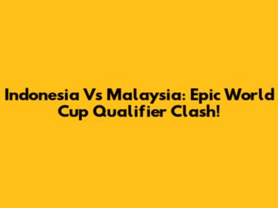 Indonesia Vs Malaysia: Epic World Cup Qualifier Clash!