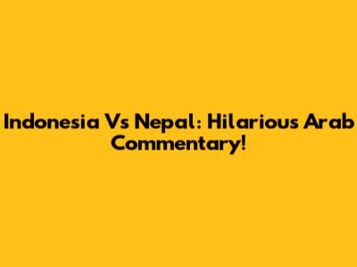 Indonesia Vs Nepal: Hilarious Arab Commentary!