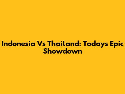 Indonesia Vs Thailand: Today's Epic Showdown