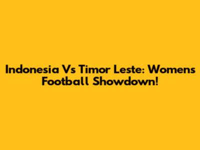 Indonesia Vs Timor Leste: Women's Football Showdown!