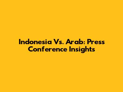 Indonesia Vs. Arab: Press Conference Insights