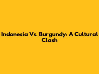 Indonesia Vs. Burgundy: A Cultural Clash