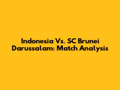 Indonesia Vs. SC Brunei Darussalam: Match Analysis